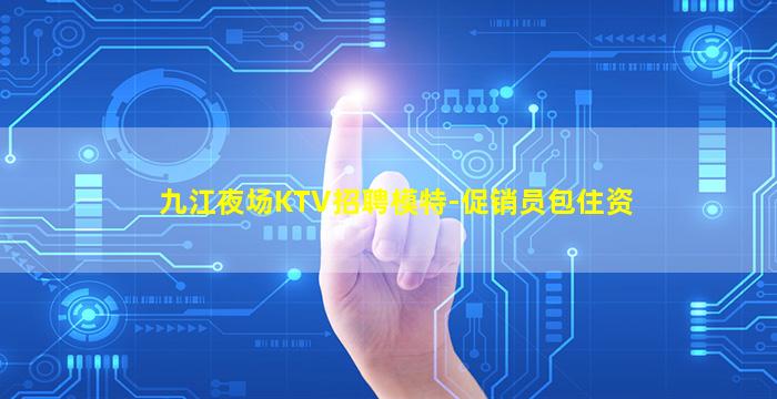 九江夜场KTV招聘模特-促销员包住资