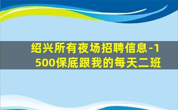 绍兴所有夜场招聘信息-1500保底跟我的每天二班